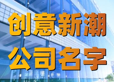 有个性的公司名字 创意新潮公司名字